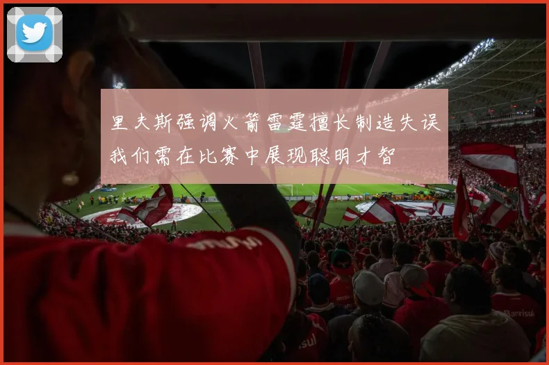 里夫斯强调火箭雷霆擅长制造失误我们需在比赛中展现聪明才智