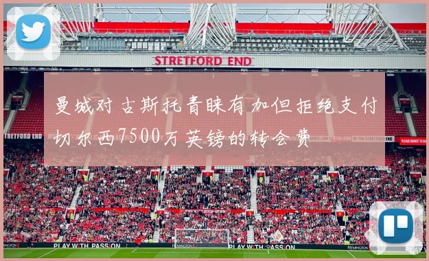 曼城对古斯托青睐有加但拒绝支付切尔西7500万英镑的转会费