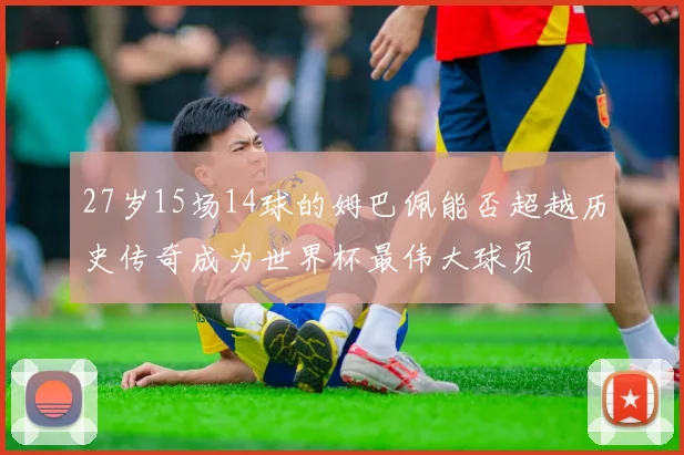 27岁15场14球的姆巴佩能否超越历史传奇成为世界杯最伟大球员
