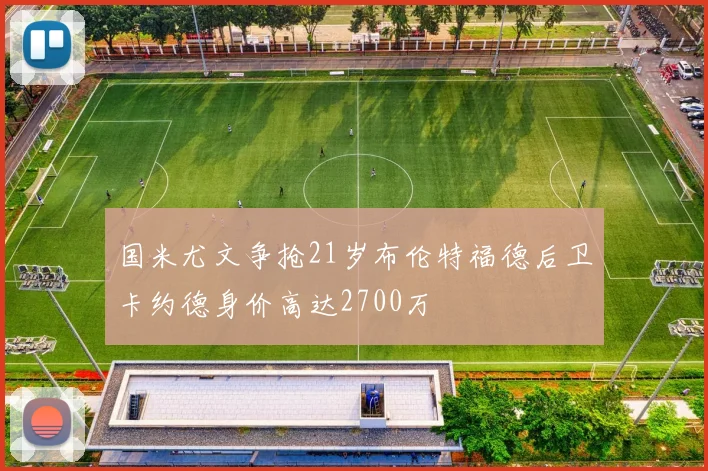 国米尤文争抢21岁布伦特福德后卫卡约德身价高达2700万