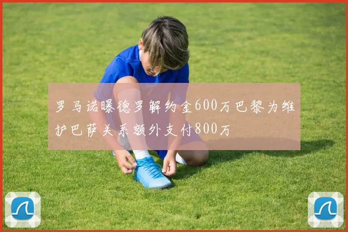罗马诺曝德罗解约金600万巴黎为维护巴萨关系额外支付800万