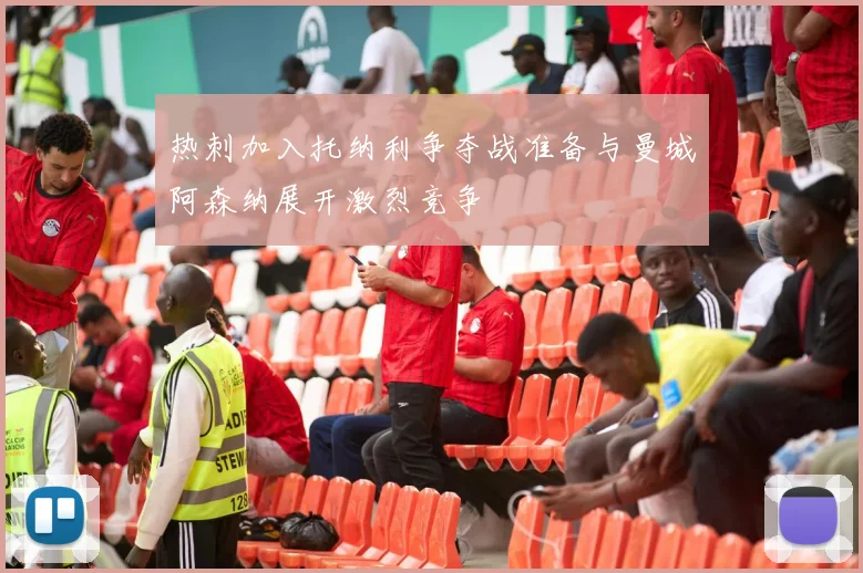 热刺加入托纳利争夺战准备与曼城阿森纳展开激烈竞争