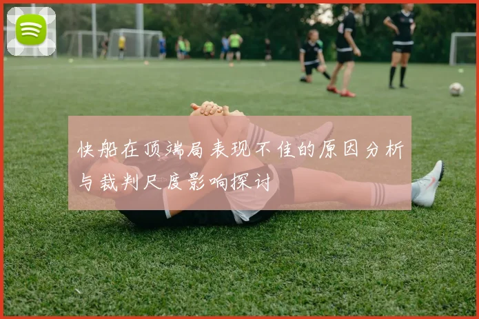 快船在顶端局表现不佳的原因分析与裁判尺度影响探讨