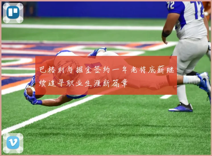 巴格利与掘金签约一年老将底薪继续追寻职业生涯新篇章